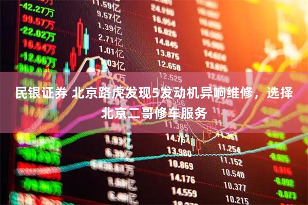 民银证券 北京路虎发现5发动机异响维修，选择北京二哥修车服务