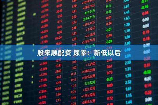 股来顺配资 尿素：新低以后