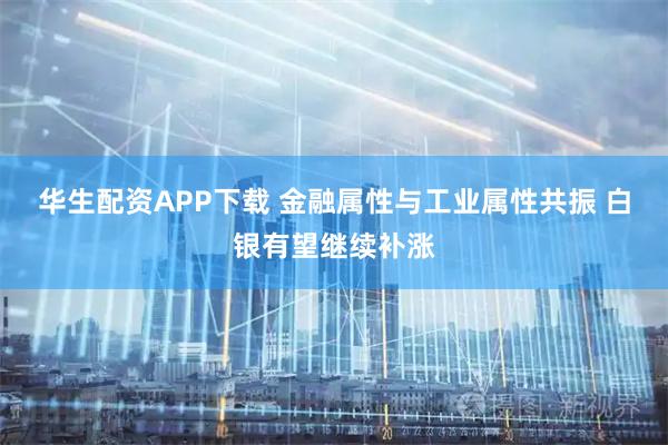华生配资APP下载 金融属性与工业属性共振 白银有望继续补涨