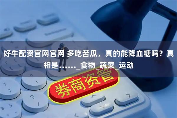 好牛配资官网官网 多吃苦瓜，真的能降血糖吗？真相是……_食物_蔬菜_运动