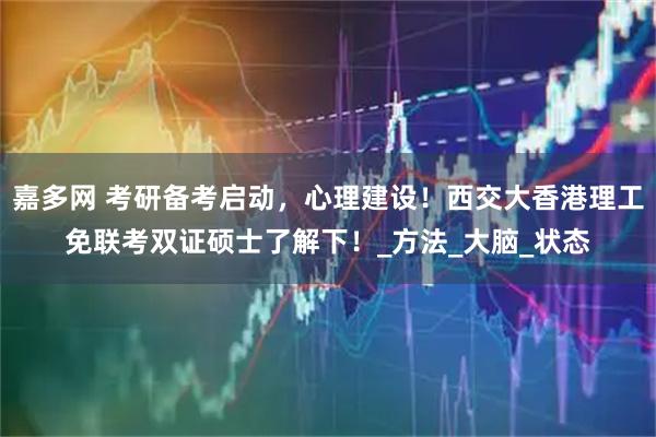嘉多网 考研备考启动，心理建设！西交大香港理工免联考双证硕士了解下！_方法_大脑_状态