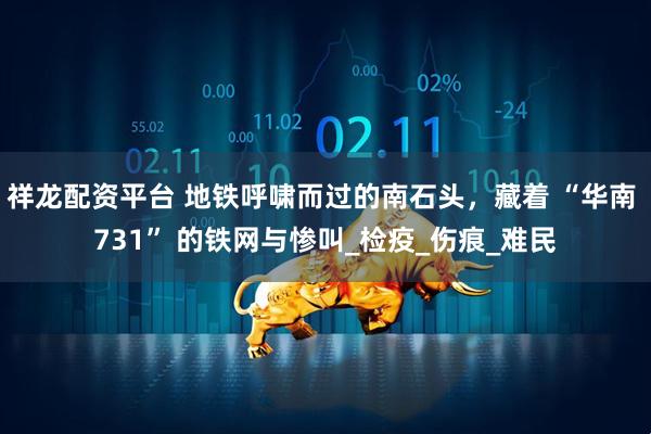 祥龙配资平台 地铁呼啸而过的南石头，藏着 “华南 731” 的铁网与惨叫_检疫_伤痕_难民