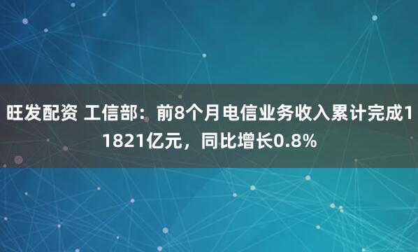 旺发配资 工信部：前8个月电信业务收入累计完成11821亿元，同比增长0.8%