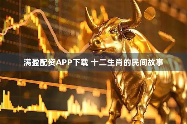 满盈配资APP下载 十二生肖的民间故事