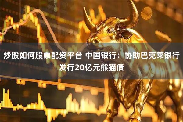 炒股如何股票配资平台 中国银行：协助巴克莱银行发行20亿元熊猫债