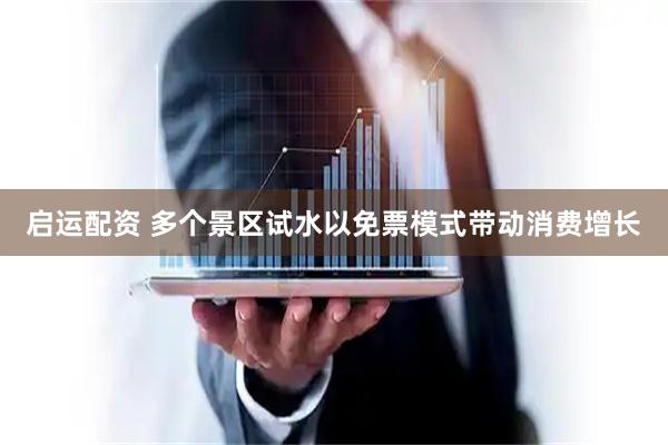 启运配资 多个景区试水以免票模式带动消费增长