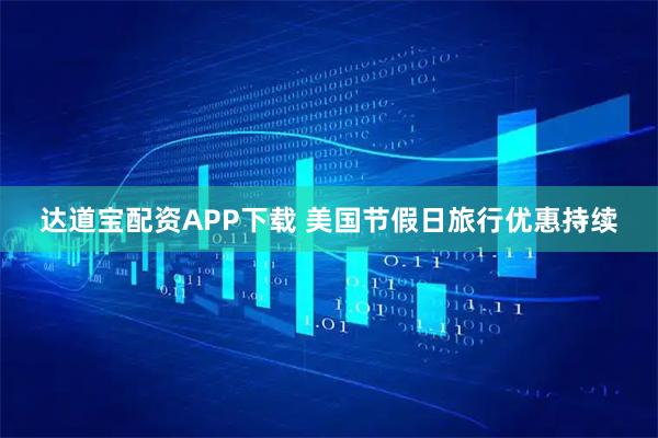 达道宝配资APP下载 美国节假日旅行优惠持续