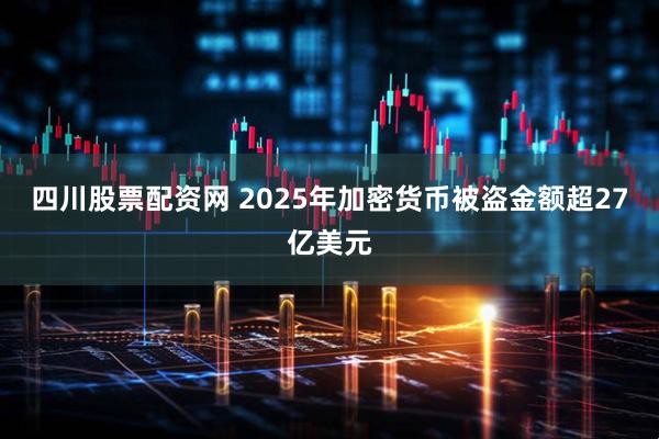 四川股票配资网 2025年加密货币被盗金额超27亿美元