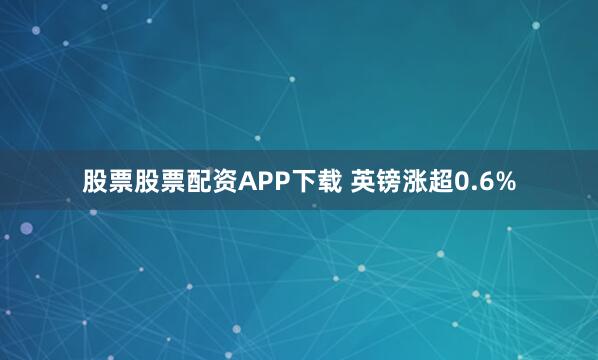 股票股票配资APP下载 英镑涨超0.6%