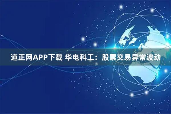 道正网APP下载 华电科工：股票交易异常波动