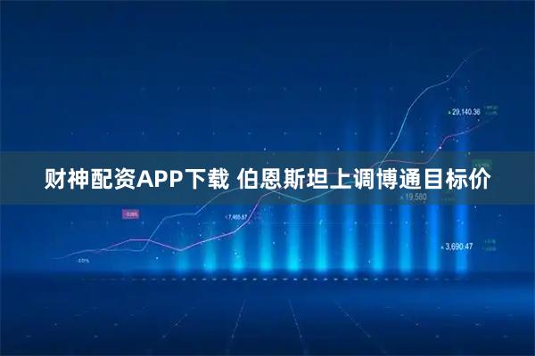 财神配资APP下载 伯恩斯坦上调博通目标价